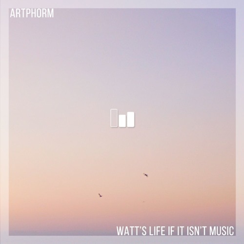 Artphorm – Watt’s Life If It Isn’t Music